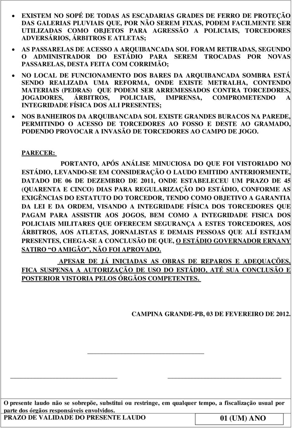 LOCAL DE FUNCIONAMENTO DOS BARES DA ARQUIBANCADA SOMBRA ESTÁ SENDO REALIZADA UMA REFORMA, ONDE EXISTE METRALHA, CONTENDO MATERIAIS (PEDRAS) QUE PODEM SER ARREMESSADOS CONTRA TORCEDORES, JOGADORES,