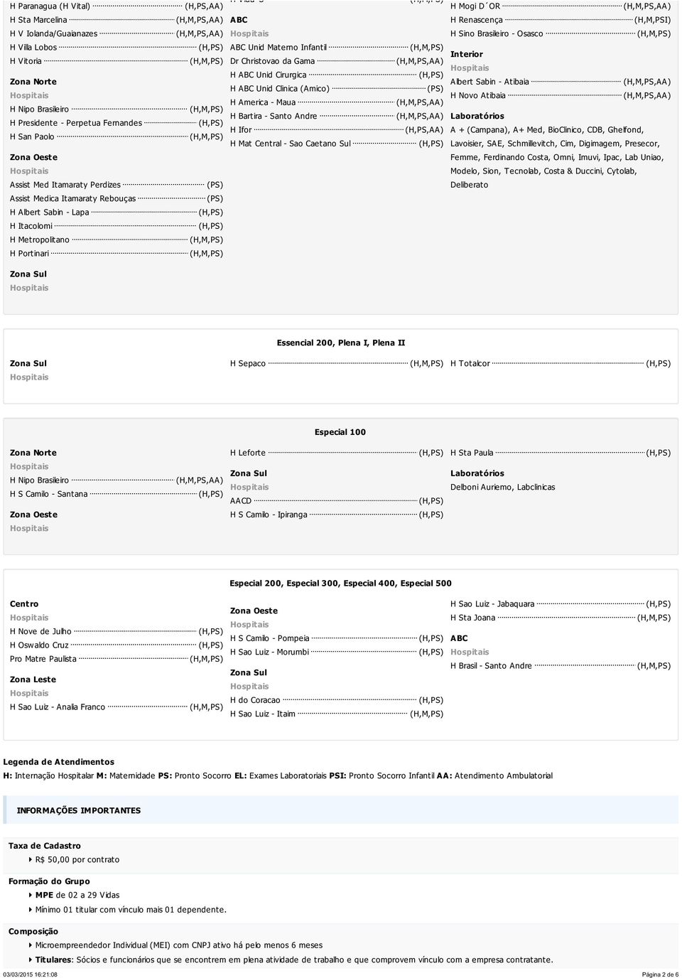 Bartira - Santo Andre H Ifor H Mat Central - Sao Caetano Sul (PS) Interior Albert Sabin - Atibaia H Novo Atibaia Laboratórios A + (Campana), A+ Med, BioClinico, CDB, Ghelfond, Lavoisier, SAE,