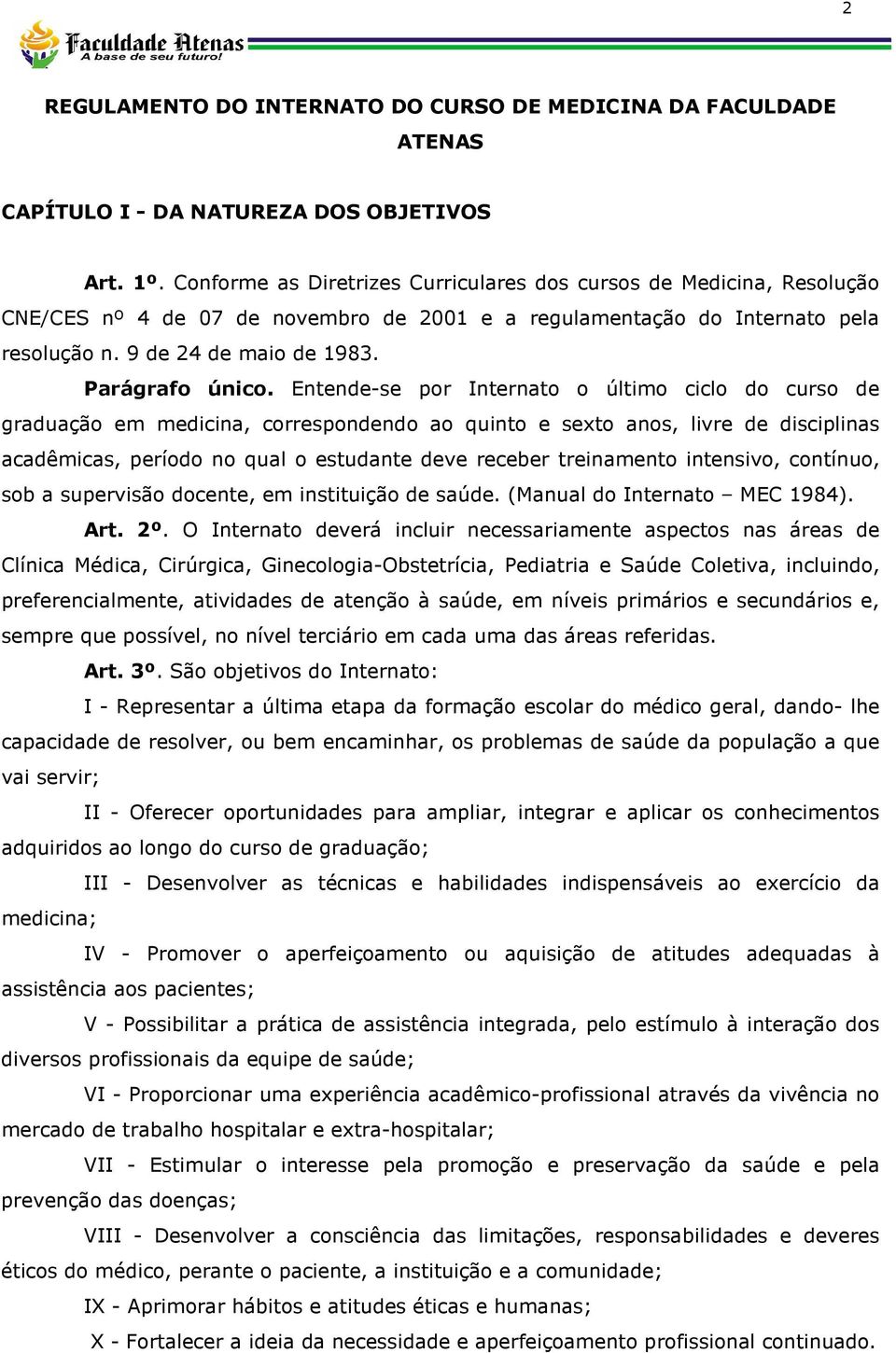 Entende-se por Internato o último ciclo do curso de graduação em medicina, correspondendo ao quinto e sexto anos, livre de disciplinas acadêmicas, período no qual o estudante deve receber treinamento