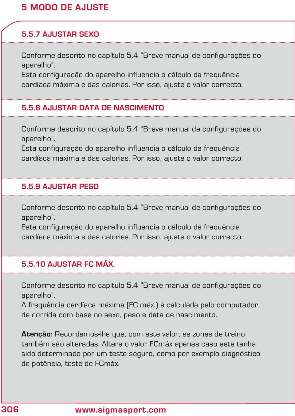 4 Breve manual de configurações do aparelho. Esta configuração do aparelho influencia o cálculo da frequência cardíaca máxima e das calorias. Por isso, ajuste o valor correcto. 5.