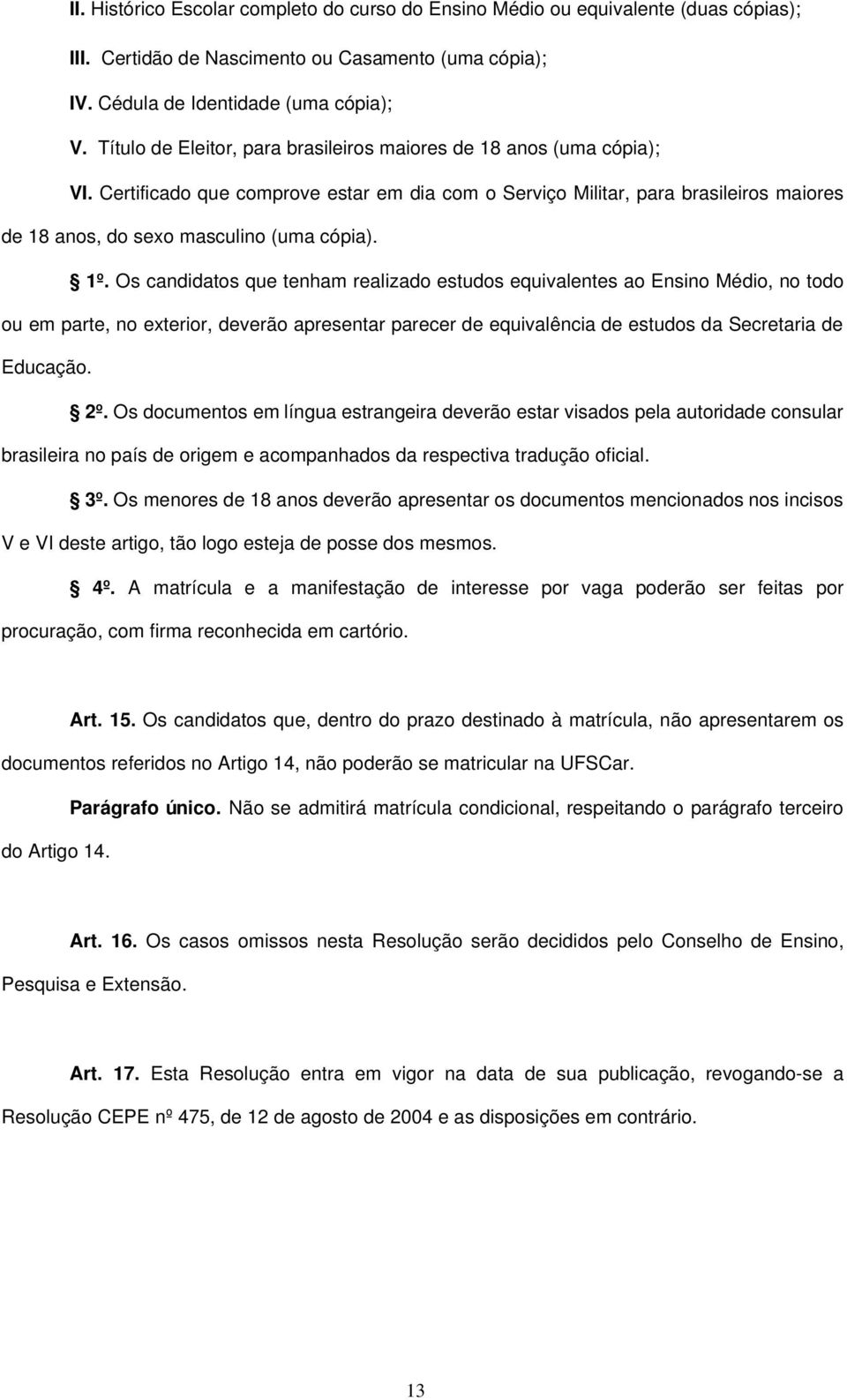 1º. Os candidatos que tenham realizado estudos equivalentes ao Ensino Médio, no todo ou em parte, no exterior, deverão apresentar parecer de equivalência de estudos da Secretaria de Educação. 2º.