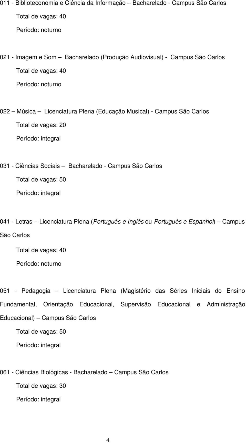 Plena (Português e Inglês ou Português e Espanhol) Campus São Carlos Período: noturno 051 Pedagogia Licenciatura Plena (Magistério das Séries Iniciais do Ensino Fundamental,