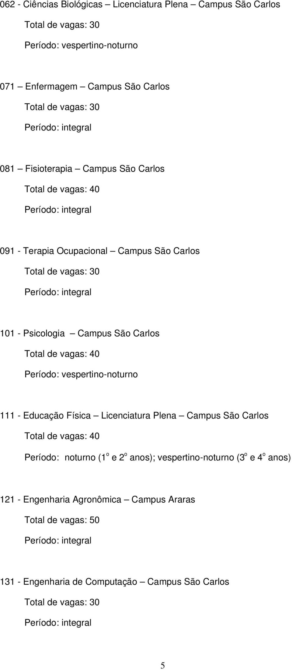 Carlos Período: vespertino noturno 111 Educação Física Licenciatura Plena Campus São Carlos Período: noturno (1 o e 2 o anos); vespertino