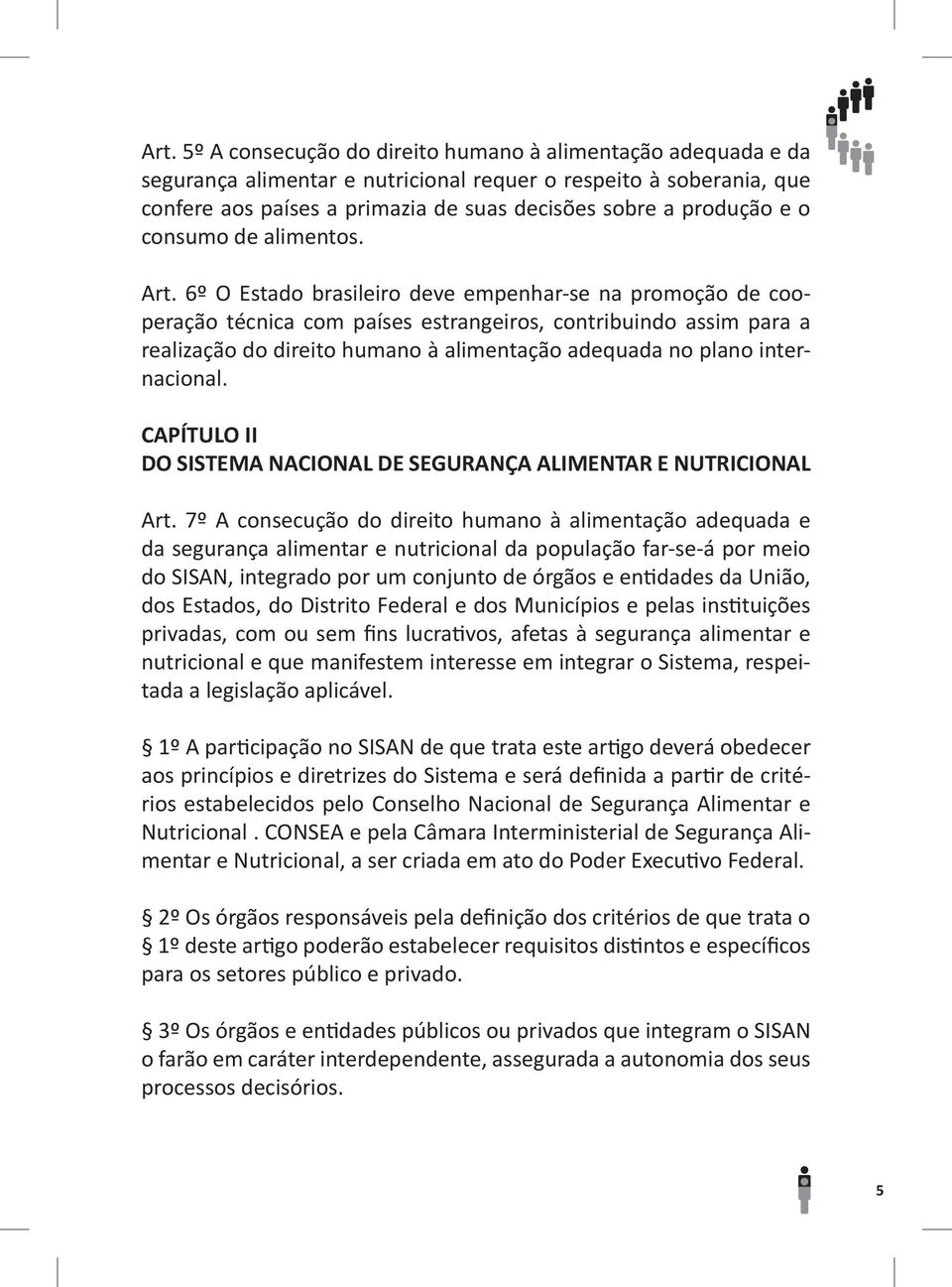 6º O Estado brasileiro deve empenhar-se na promoção de cooperação técnica com países estrangeiros, contribuindo assim para a realização do direito humano à alimentação adequada no plano internacional.