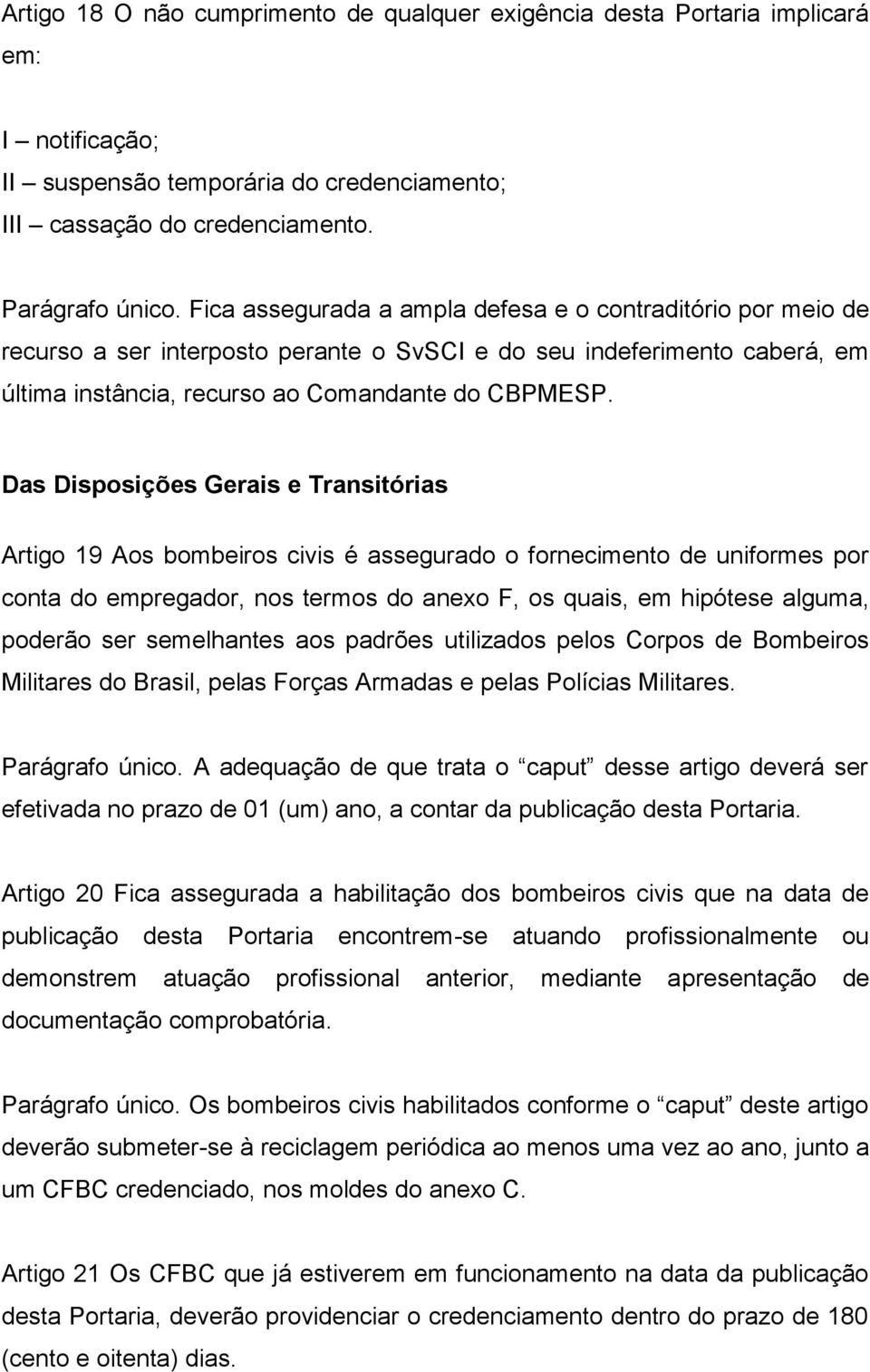 Das Disposições Gerais e Transitórias Artigo 9 Aos bombeiros civis é assegurado o fornecimento de uniformes por conta do empregador, nos termos do anexo F, os quais, em hipótese alguma, poderão ser