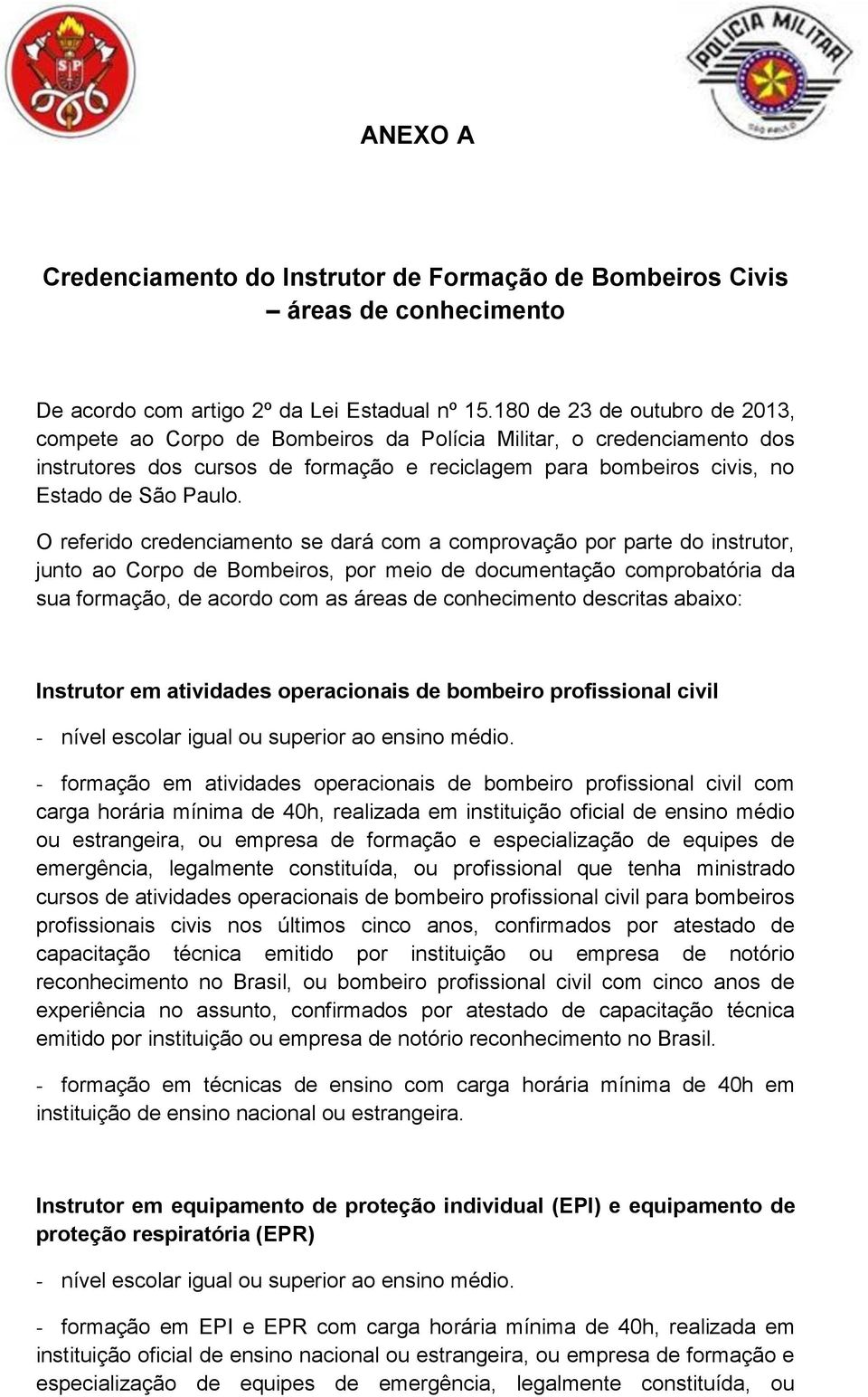 O referido credenciamento se dará com a comprovação por parte do instrutor, junto ao Corpo de Bombeiros, por meio de documentação comprobatória da sua formação, de acordo com as áreas de conhecimento