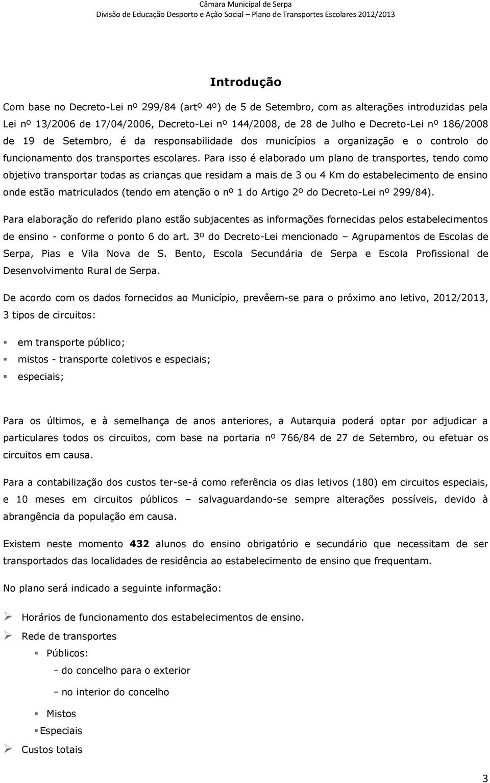 Para isso é elaborado um plano de transportes, tendo como objetivo transportar todas as crianças que residam a mais de 3 ou 4 Km do estabelecimento de ensino onde estão matriculados (tendo em atenção