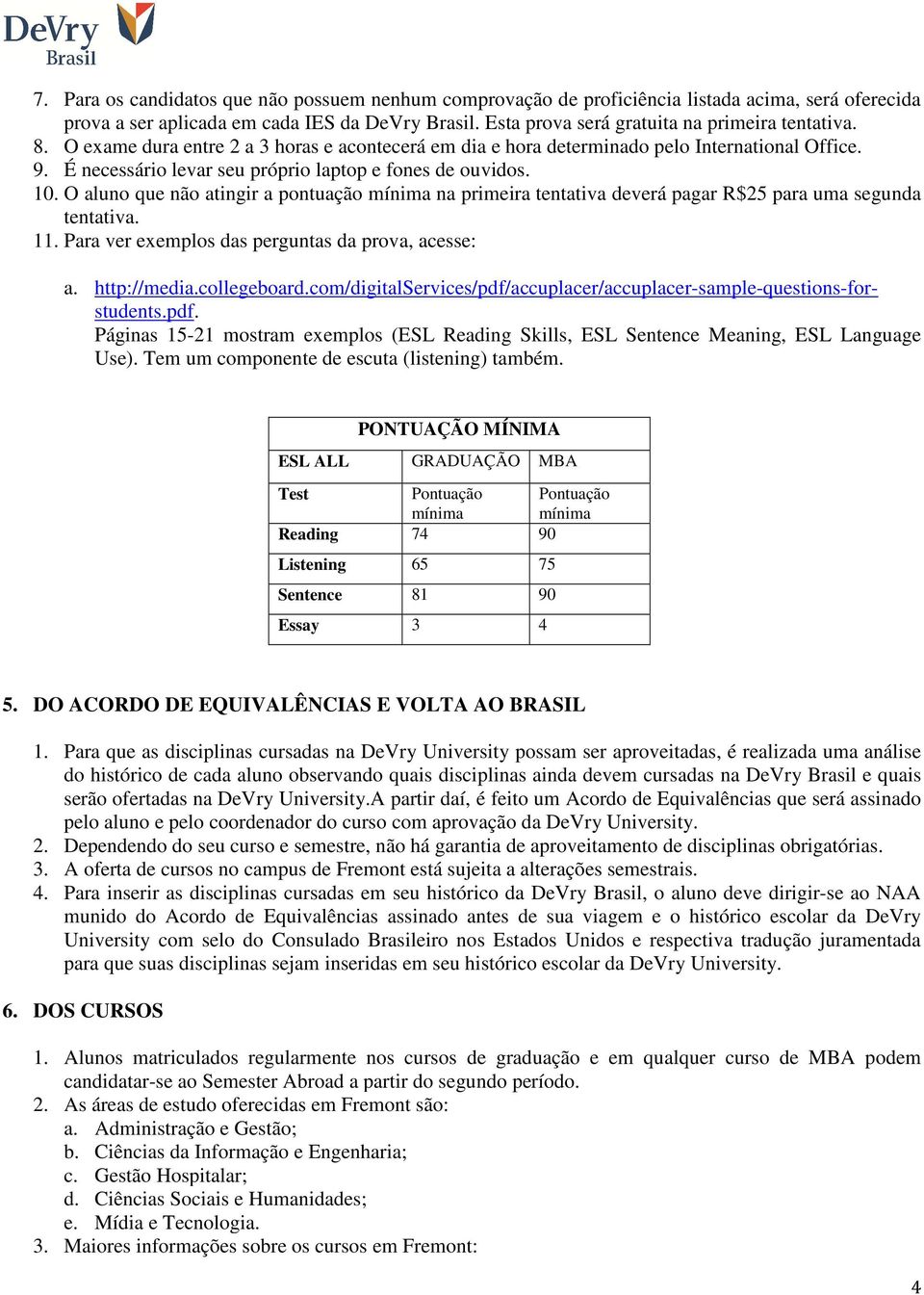 O aluno que não atingir a pontuação mínima na primeira tentativa deverá pagar R$25 para uma segunda tentativa. 11. Para ver exemplos das perguntas da prova, acesse: a. http://media.collegeboard.