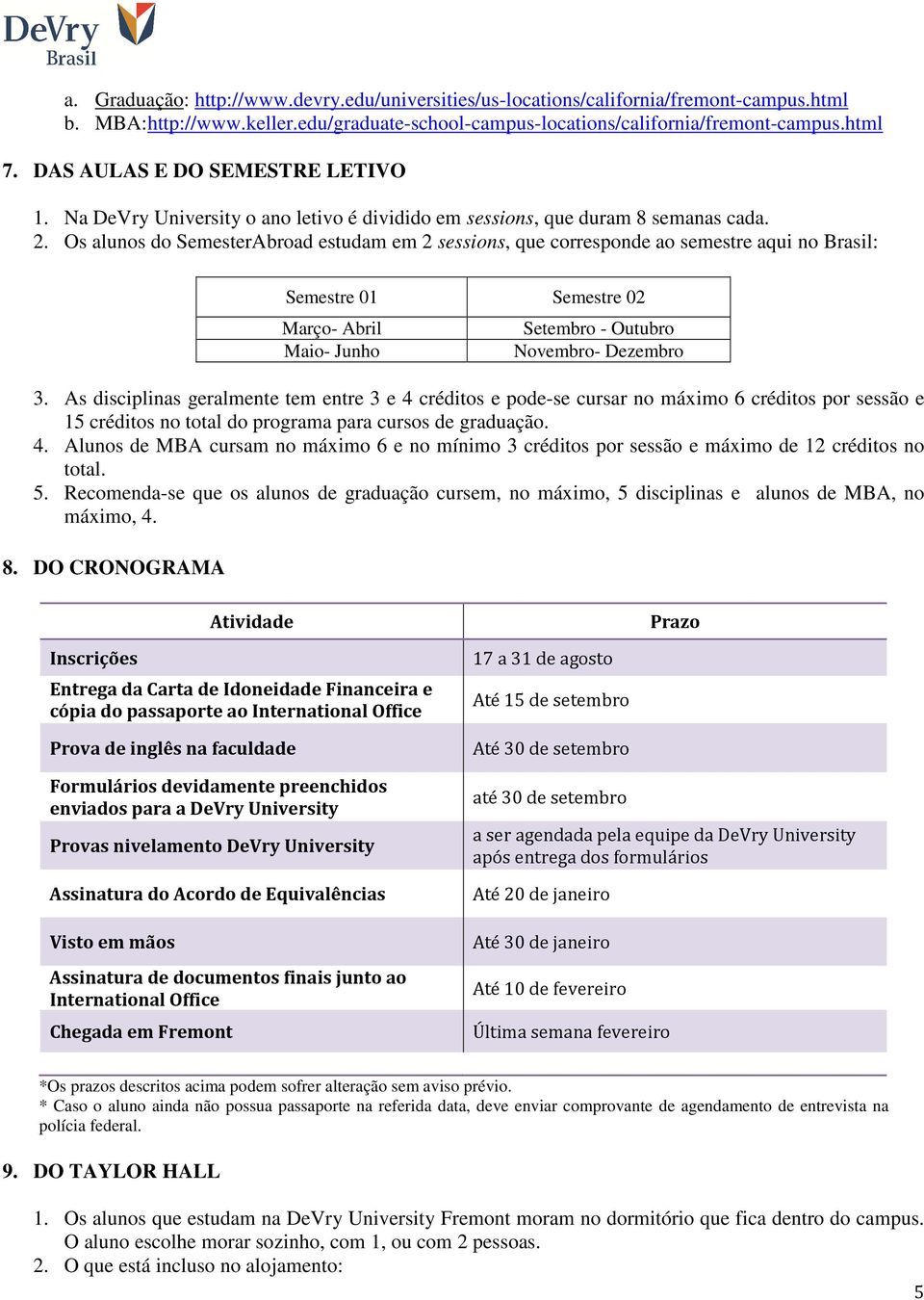 Os alunos do SemesterAbroad estudam em 2 sessions, que corresponde ao semestre aqui no Brasil: Semestre 01 Semestre 02 Março- Abril Maio- Junho Setembro - Outubro Novembro- Dezembro 3.