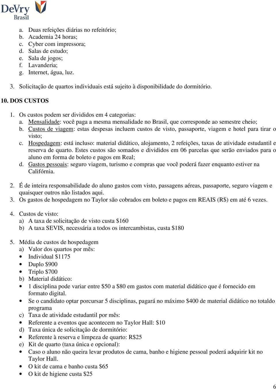 Mensalidade: você paga a mesma mensalidade no Brasil, que corresponde ao semestre cheio; b. Custos de viagem: estas despesas incluem custos de visto, passaporte, viagem e hotel para tirar o visto; c.