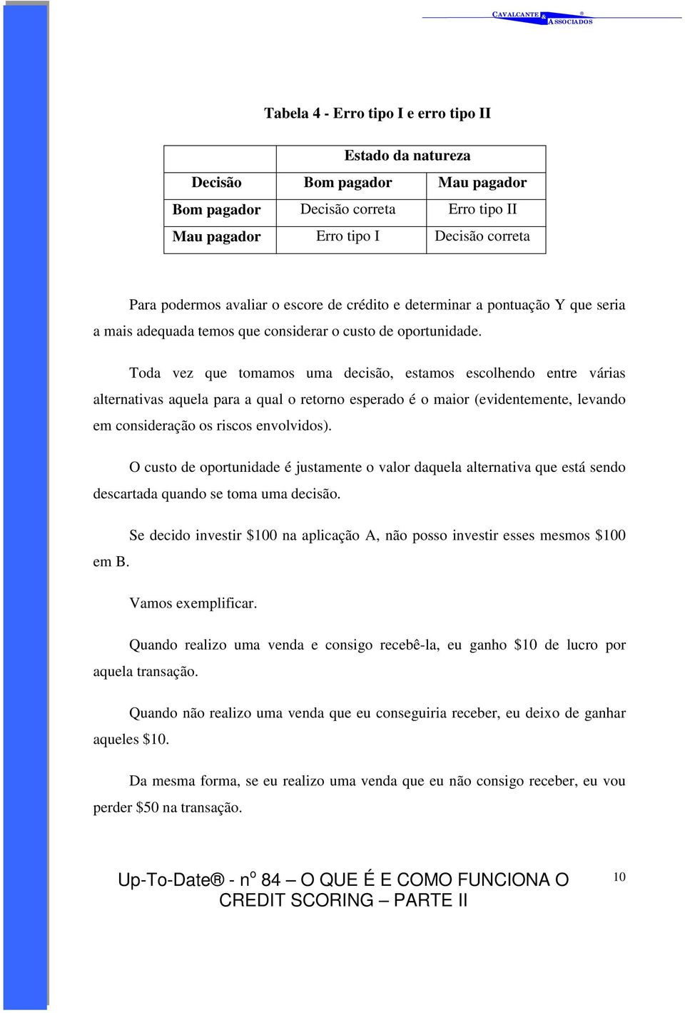 Toda vez que tomamos uma decisão, estamos escolhendo entre várias alternativas aquela para a qual o retorno esperado é o maior (evidentemente, levando em consideração os riscos envolvidos).