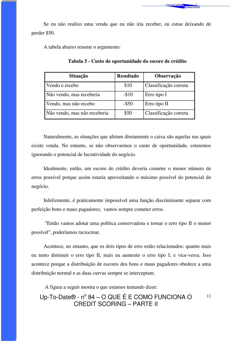 tipo I Vendo, mas não recebo -$50 Erro tipo II Não vendo, mas não receberia $50 Classificação correta Naturalmente, as situações que afetam diretamente o caixa são aquelas nas quais existe venda.