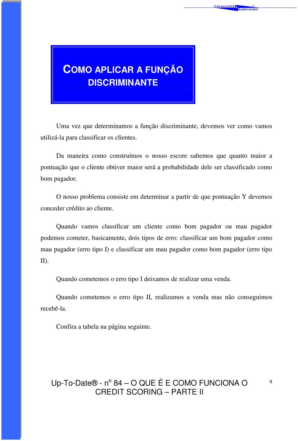 O nosso problema consiste em determinar a partir de que pontuação Y devemos conceder crédito ao cliente.