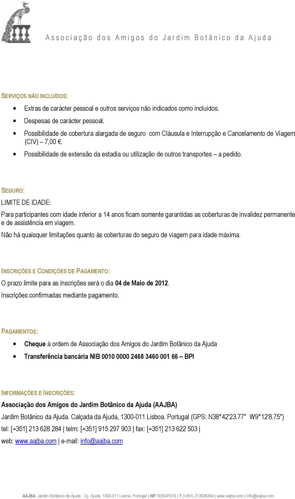 SEGURO: LIMITE DE IDADE: Para participantes com idade inferior a 14 anos ficam somente garantidas as coberturas de invalidez permanente e de assistência em viagem.