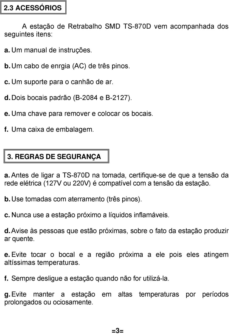 Antes de ligar a TS-870D na tomada, certifique-se de que a tensão da rede elétrica (127V ou 220V) é compatível com a tensão da estação. b. Use tomadas com aterramento (três pinos). c. Nunca use a estação próximo a líquidos inflamáveis.