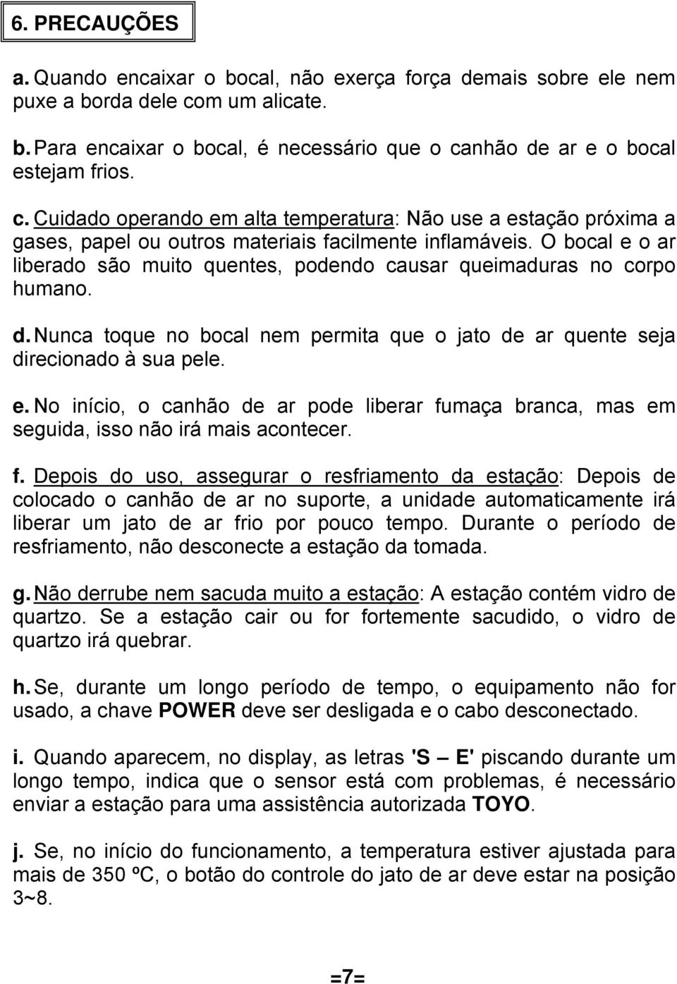 O bocal e o ar liberado são muito quentes, podendo causar queimaduras no corpo humano. d. Nunca toque no bocal nem permita que o jato de ar quente seja direcionado à sua pele. e. No início, o canhão de ar pode liberar fumaça branca, mas em seguida, isso não irá mais acontecer.