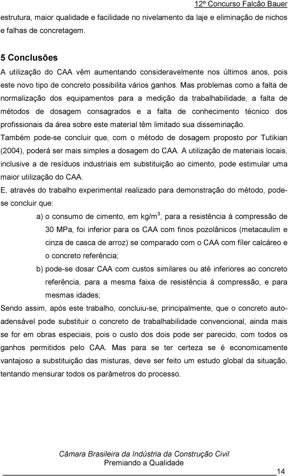 Mas problemas como a falta de normalização dos equipamentos para a medição da trabalhabilidade, a falta de métodos de dosagem consagrados e a falta de conhecimento técnico dos profissionais da área