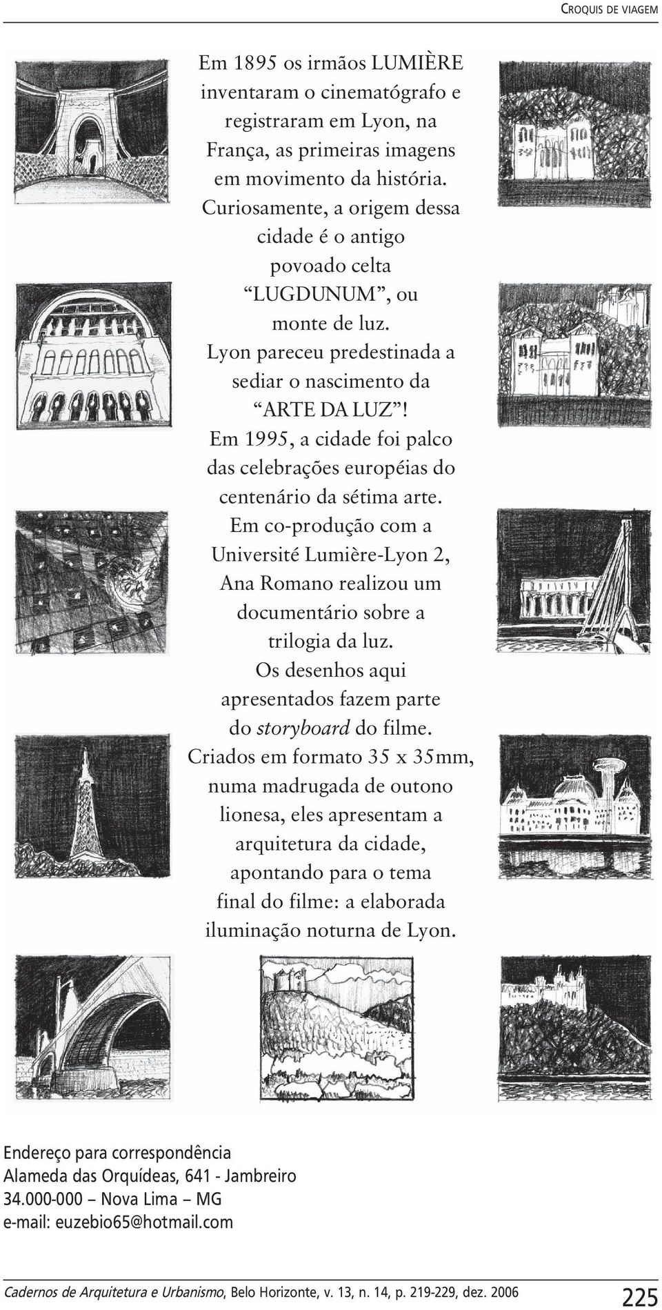 Em 1995, a cidade foi palco das celebrações européias do centenário da sétima arte. Em co-produção com a Université Lumière-Lyon 2, Ana Romano realizou um documentário sobre a trilogia da luz.