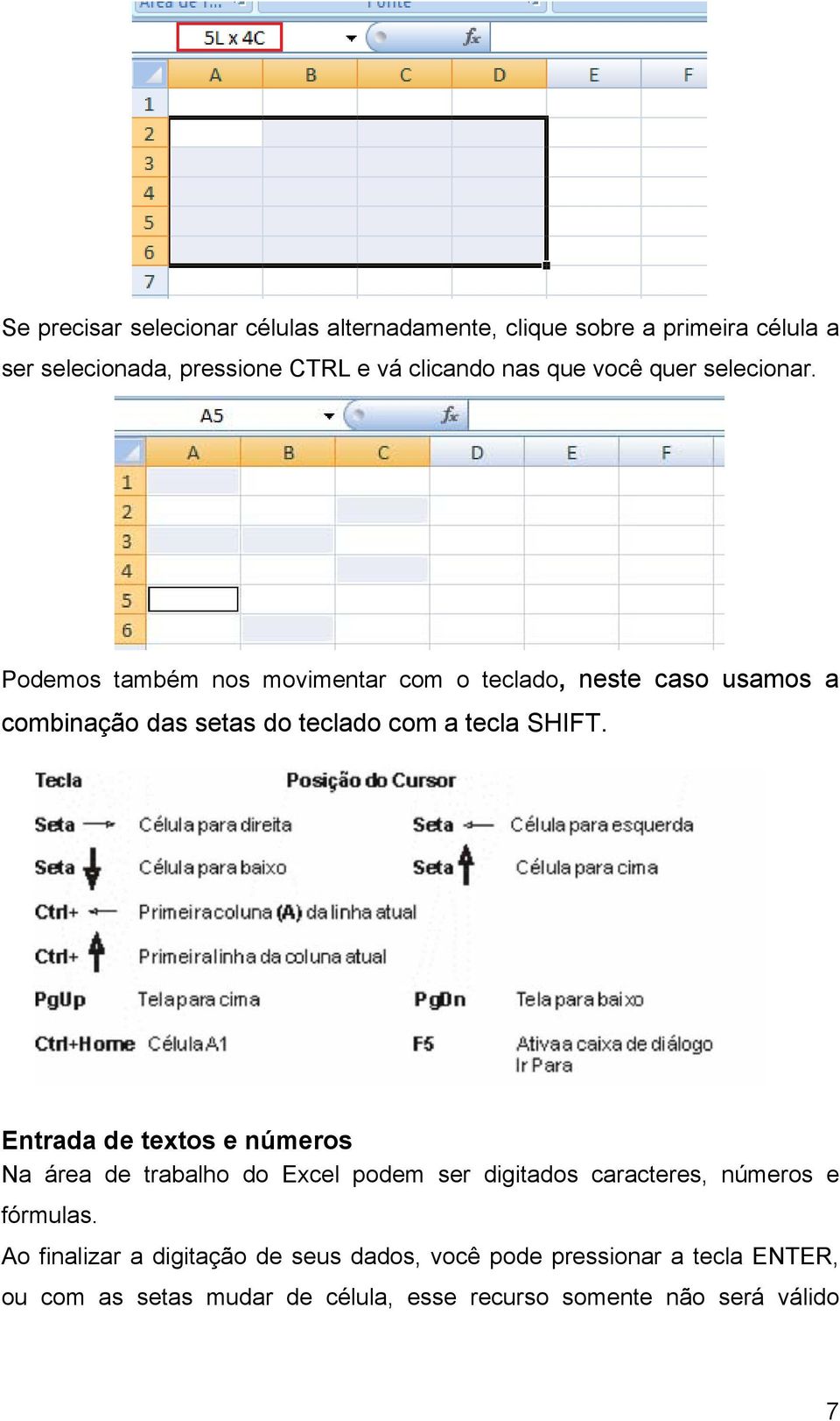 Podemos também nos movimentar com o teclado, neste caso usamos a combinação das setas do teclado com a tecla SHIFT.