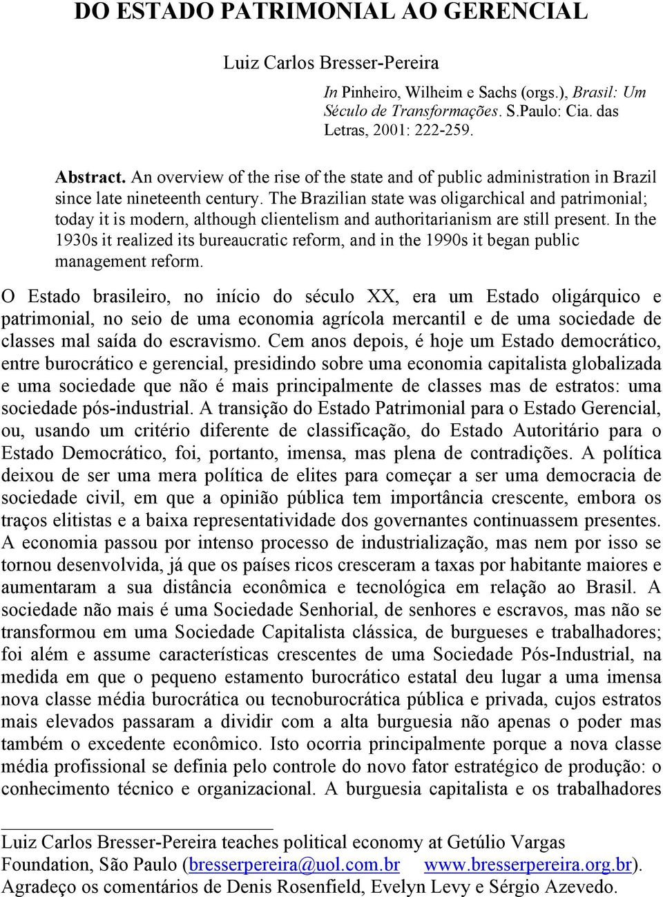 The Brazilian state was oligarchical and patrimonial; today it is modern, although clientelism and authoritarianism are still present.