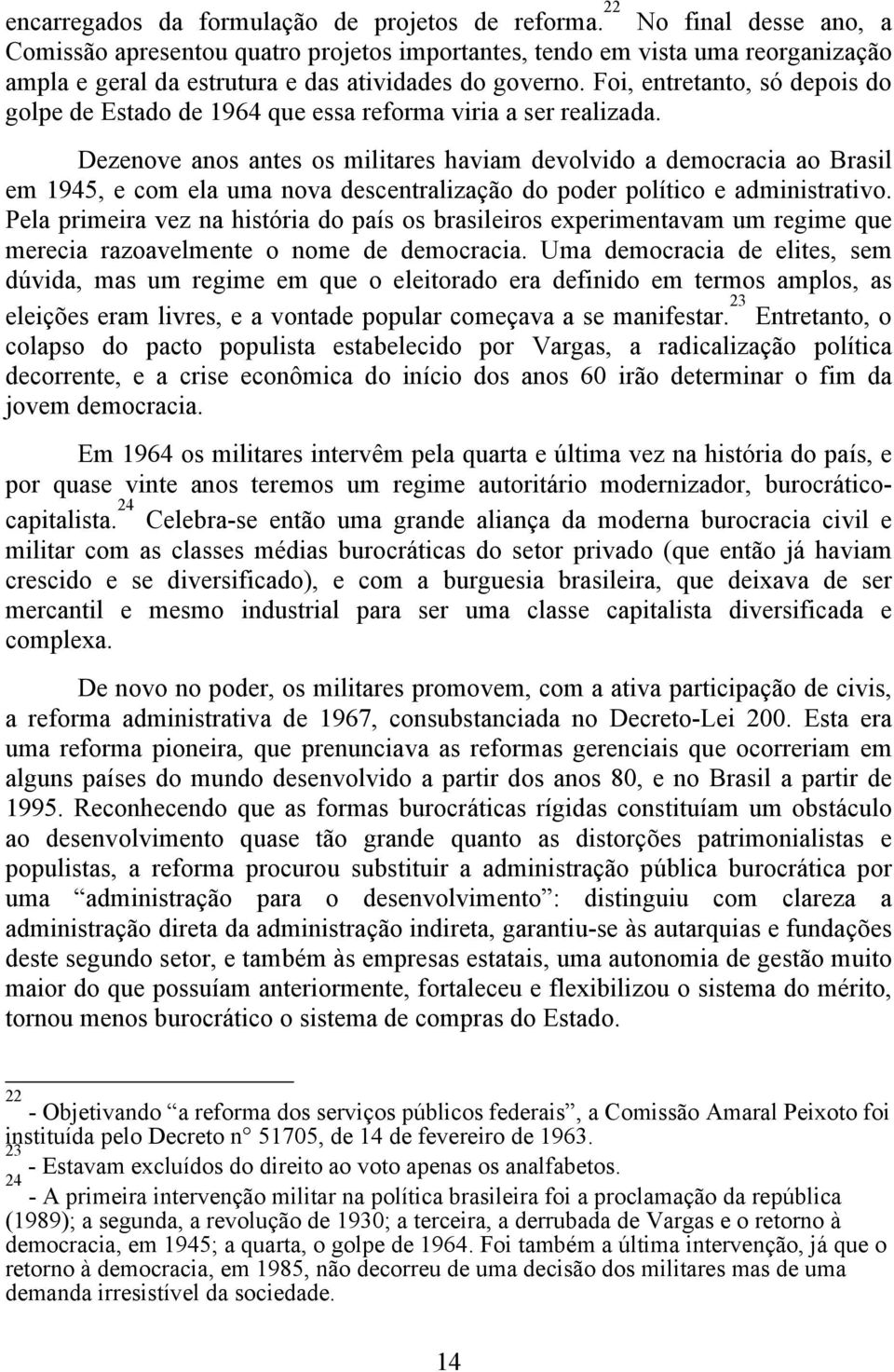 Foi, entretanto, só depois do golpe de Estado de 1964 que essa reforma viria a ser realizada.