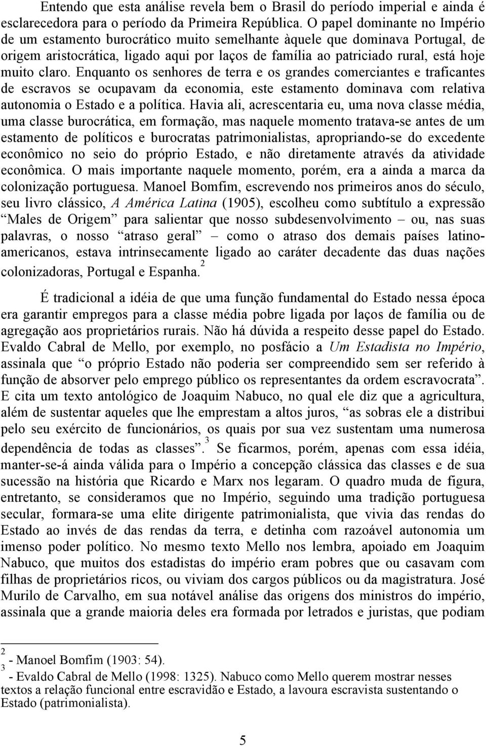 claro. Enquanto os senhores de terra e os grandes comerciantes e traficantes de escravos se ocupavam da economia, este estamento dominava com relativa autonomia o Estado e a política.