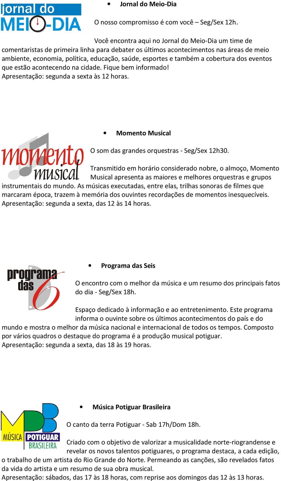 também a cobertura dos eventos que estão acontecendo na cidade. Fique bem informado! Apresentação: segunda a sexta às 12 horas. Momento Musical O som das grandes orquestras - Seg/Sex 12h30.