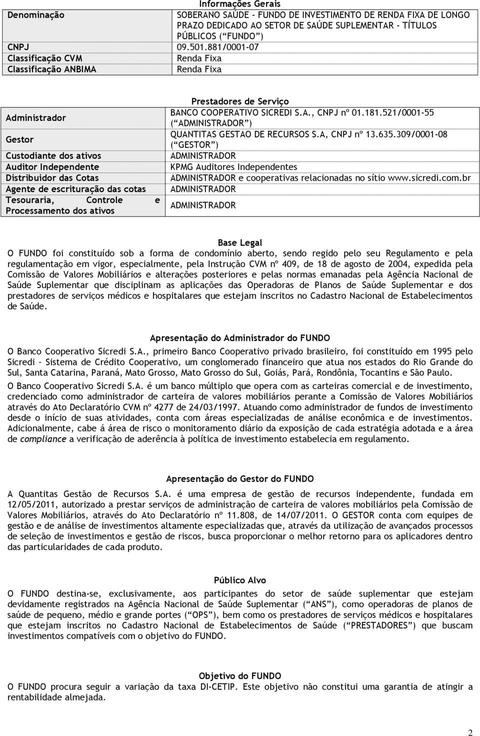 Tesouraria, Controle e Processamento dos ativos Prestadores de Serviço BANCO COOPERATIVO SICREDI S.A., CNPJ nº 01.181.521/0001-55 ( ADMINISTRADOR ) QUANTITAS GESTAO DE RECURSOS S.A, CNPJ nº 13.635.