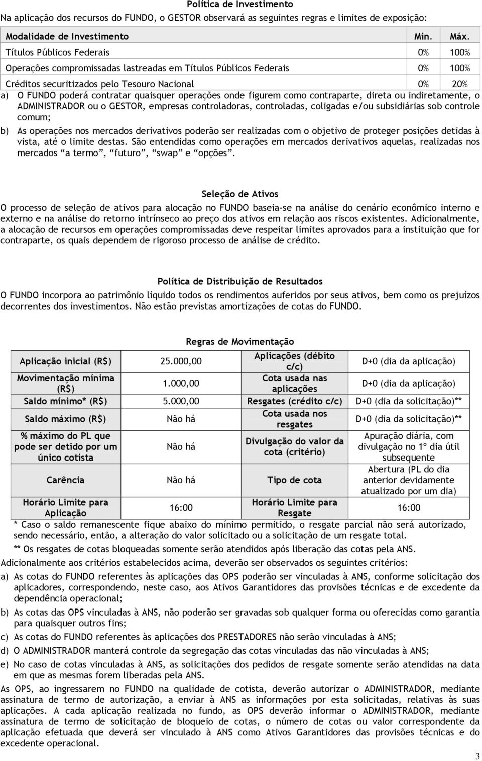 operações onde figurem como contraparte, direta ou indiretamente, o ADMINISTRADOR ou o GESTOR, empresas controladoras, controladas, coligadas e/ou subsidiárias sob controle comum; b) As operações nos