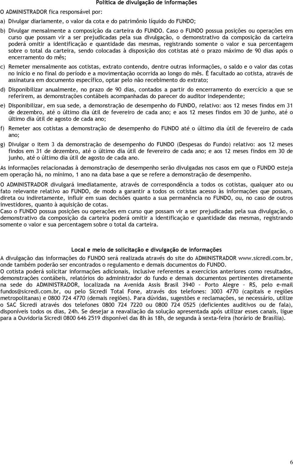 Caso o FUNDO possua posições ou operações em curso que possam vir a ser prejudicadas pela sua divulgação, o demonstrativo da composição da carteira poderá omitir a identificação e quantidade das