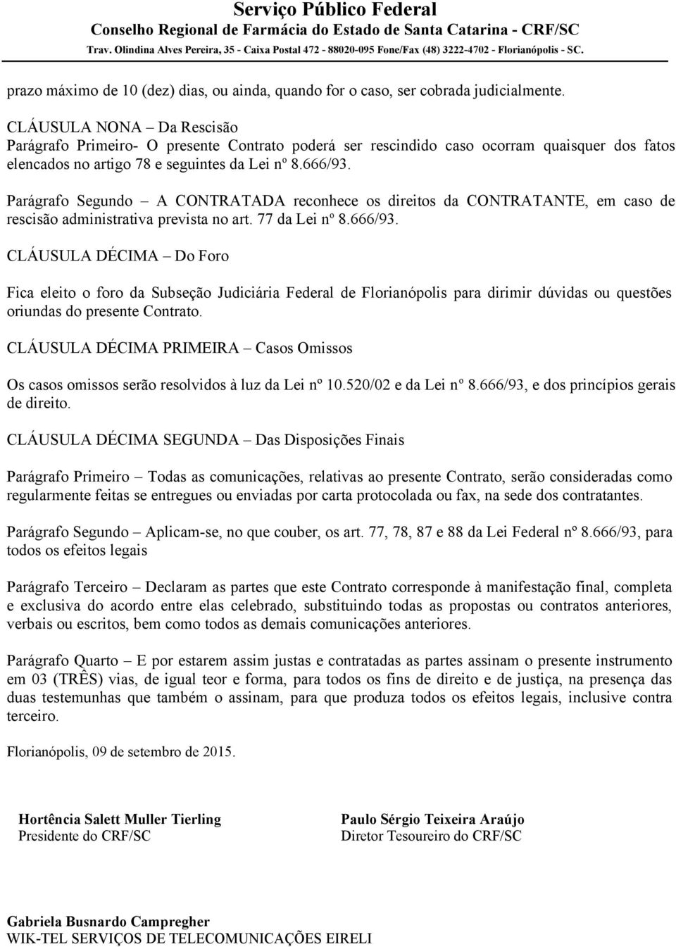 Parágrafo Segundo A CONTRATADA reconhece os direitos da CONTRATANTE, em caso de rescisão administrativa prevista no art. 77 da Lei n o 8.666/93.