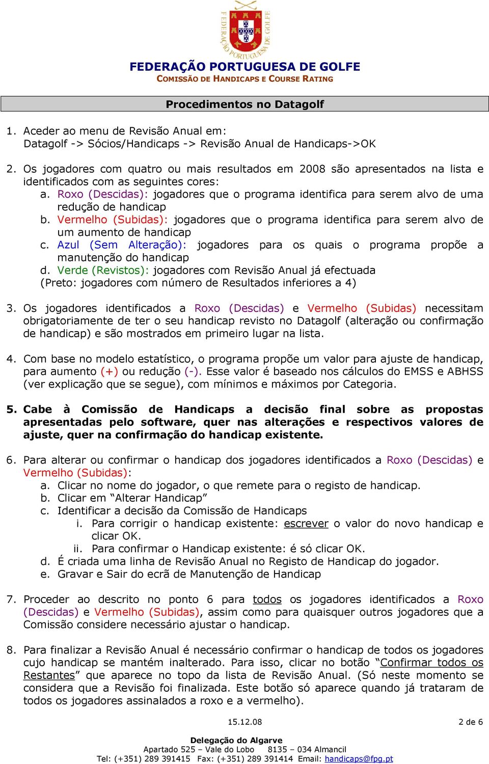 Roxo (Descidas): jogadores que o programa identifica para serem alvo de uma redução de handicap b. Vermelho (Subidas): jogadores que o programa identifica para serem alvo de um aumento de handicap c.