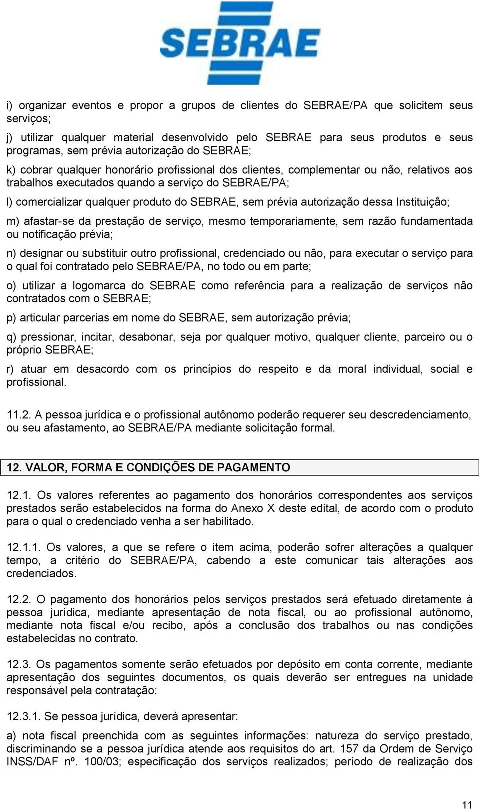 do SEBRAE, sem prévia autorização dessa Instituição; m) afastar-se da prestação de serviço, mesmo temporariamente, sem razão fundamentada ou notificação prévia; n) designar ou substituir outro