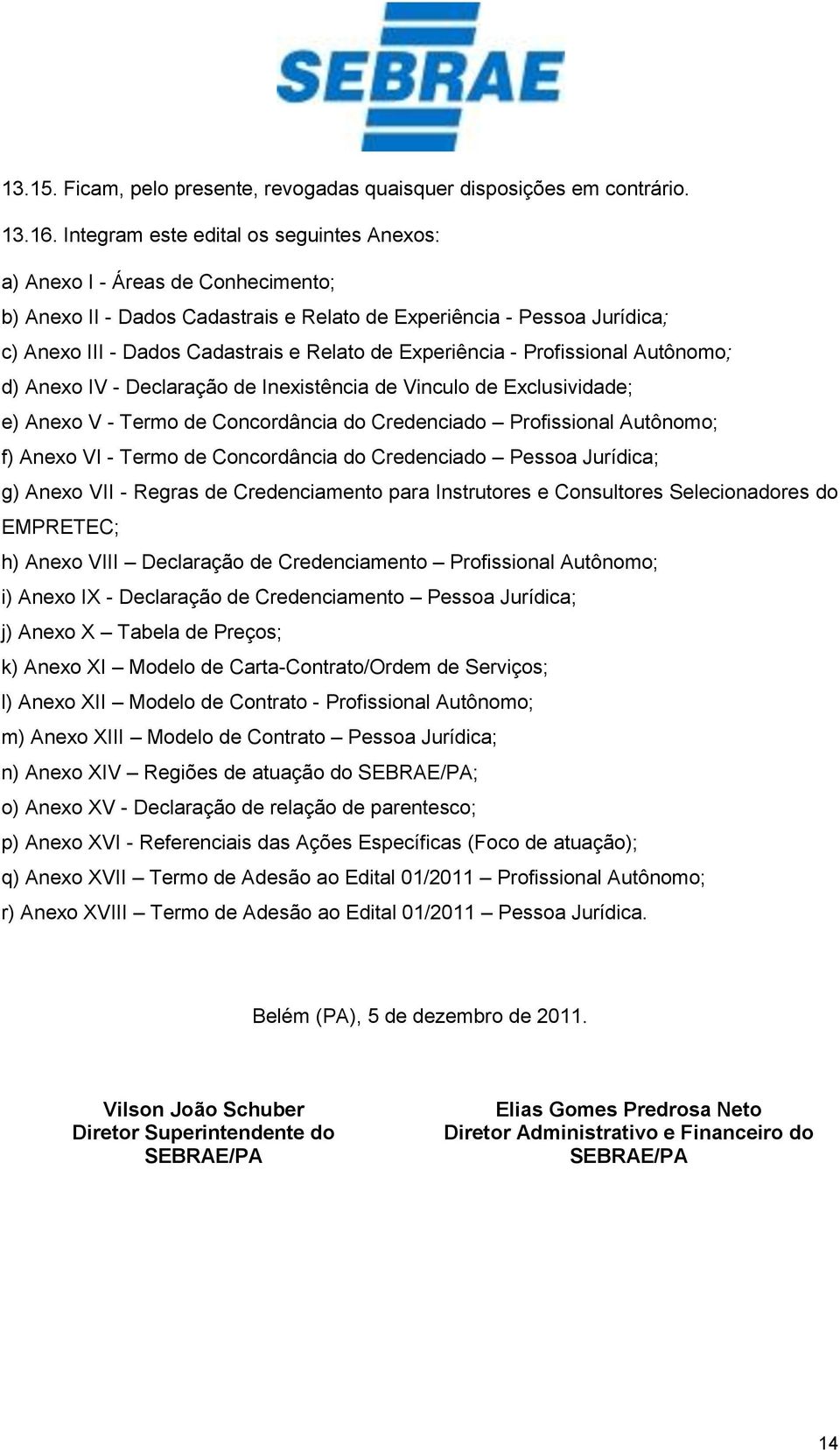 Experiência - Profissional Autônomo; d) Anexo IV - Declaração de Inexistência de Vinculo de Exclusividade; e) Anexo V - Termo de Concordância do Credenciado Profissional Autônomo; f) Anexo VI - Termo