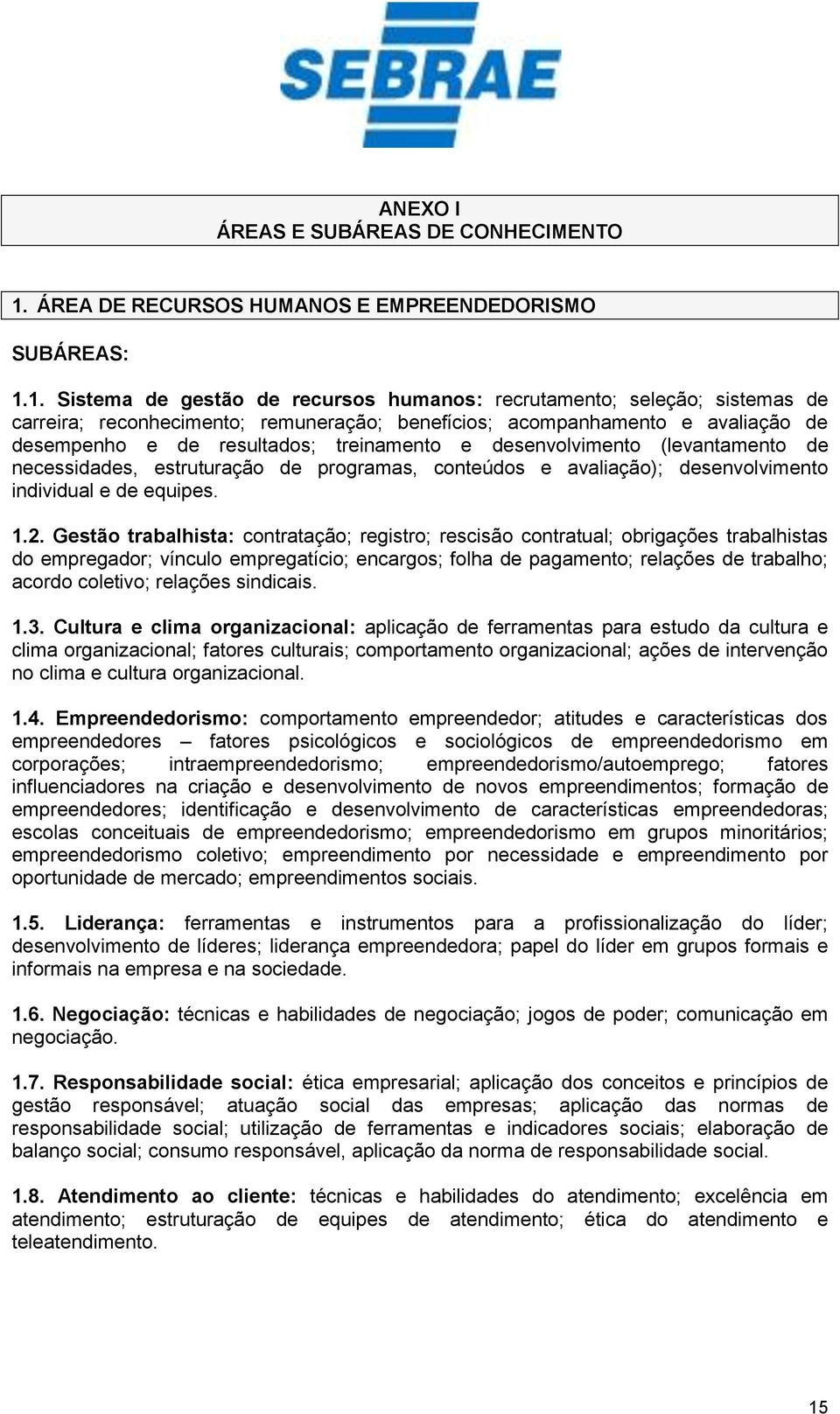 1. Sistema de gestão de recursos humanos: recrutamento; seleção; sistemas de carreira; reconhecimento; remuneração; benefícios; acompanhamento e avaliação de desempenho e de resultados; treinamento e