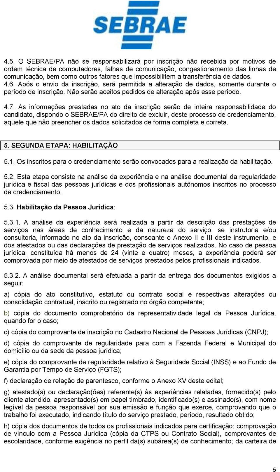 Não serão aceitos pedidos de alteração após esse período. 4.7.