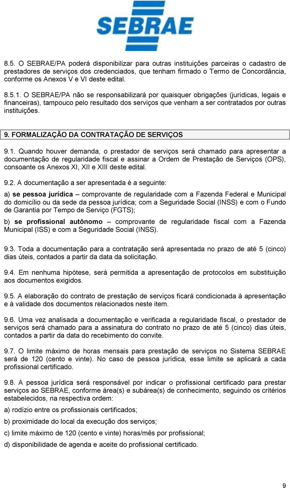 O SEBRAE/PA não se responsabilizará por quaisquer obrigações (jurídicas, legais e financeiras), tampouco pelo resultado dos serviços que venham a ser contratados por outras instituições. 9.