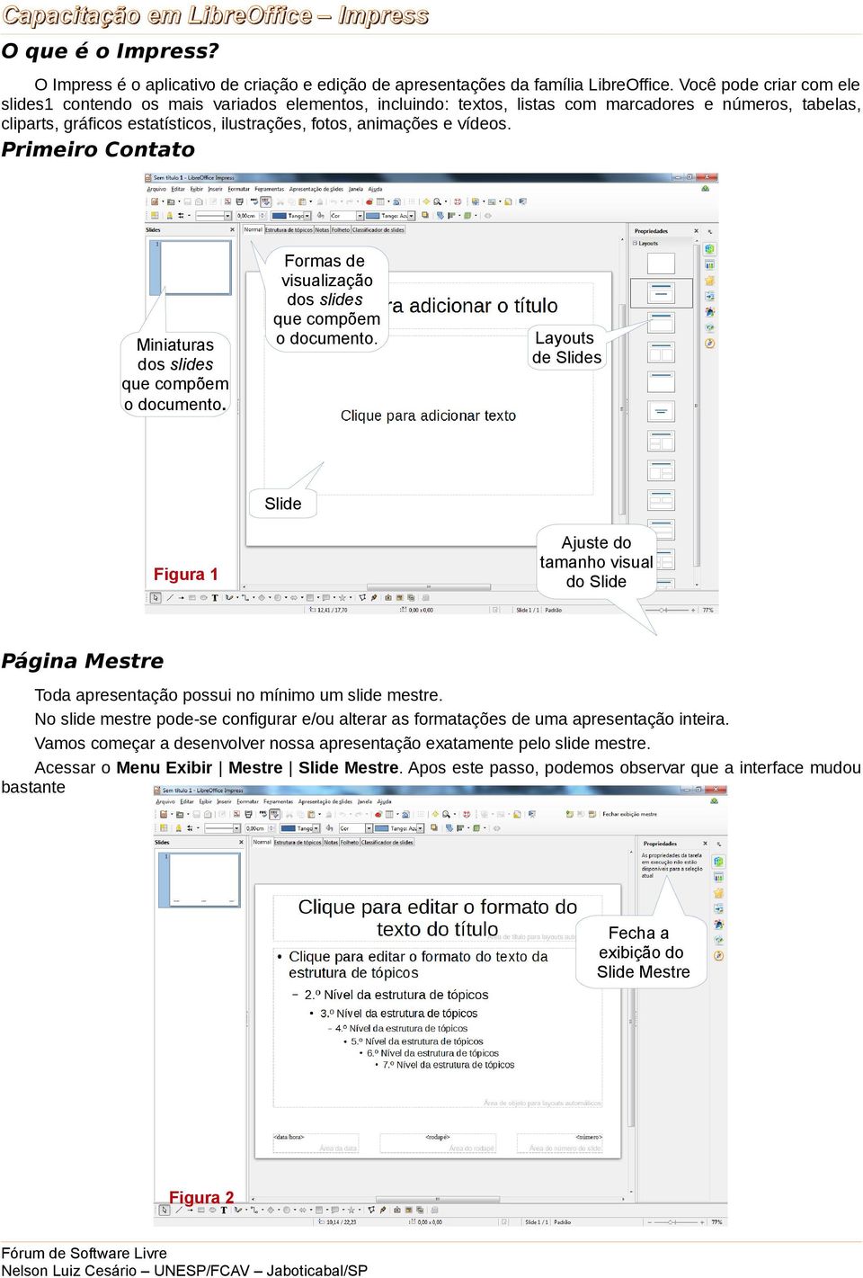 vídeos. Primeiro Contato Miniaturas dos slides que compõem o documento. Formas de visualização dos slides que compõem o documento.