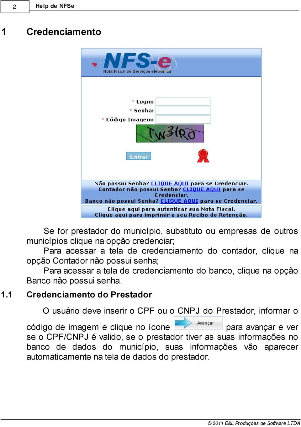 11 Credenciamento do Prestador O usuário deve inserir o CPF ou o CNPJ do Prestador, informar o código de imagem e clique no ícone para avançar e ver se o
