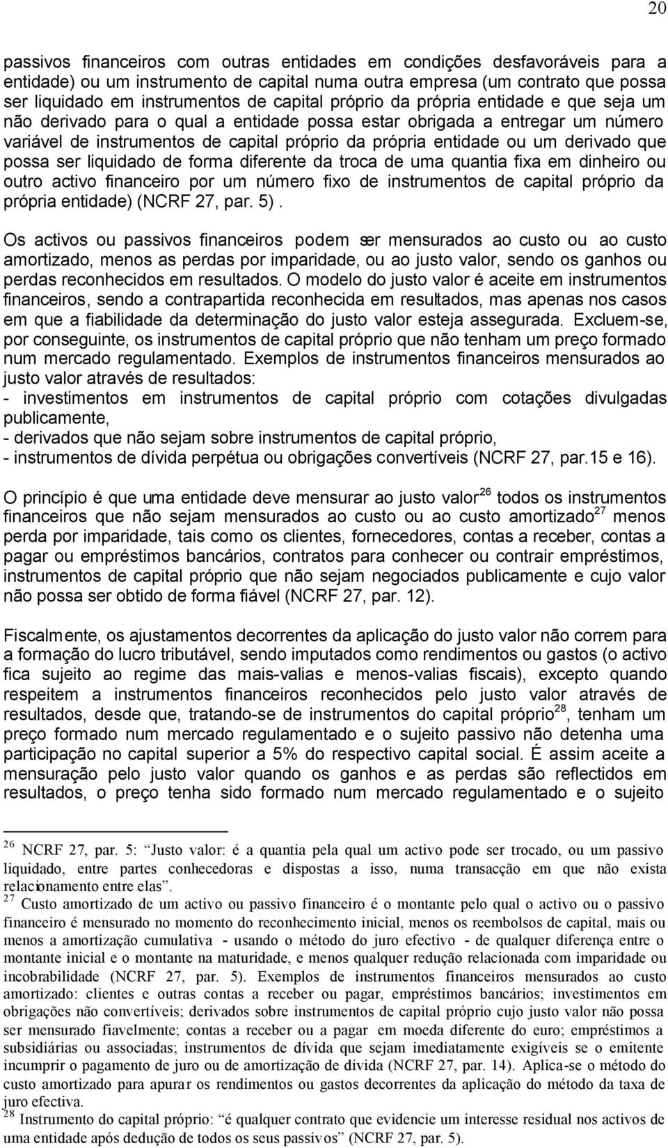 derivado que possa ser liquidado de forma diferente da troca de uma quantia fixa em dinheiro ou outro activo financeiro por um número fixo de instrumentos de capital próprio da própria entidade)