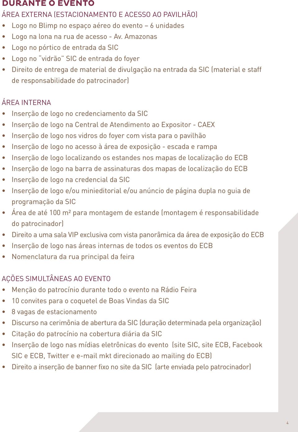 Área interna Inserção de logo no credenciamento da SIC Inserção de logo na Central de Atendimento ao Expositor - CAEX Inserção de logo nos vidros do foyer com vista para o pavilhão Inserção de logo