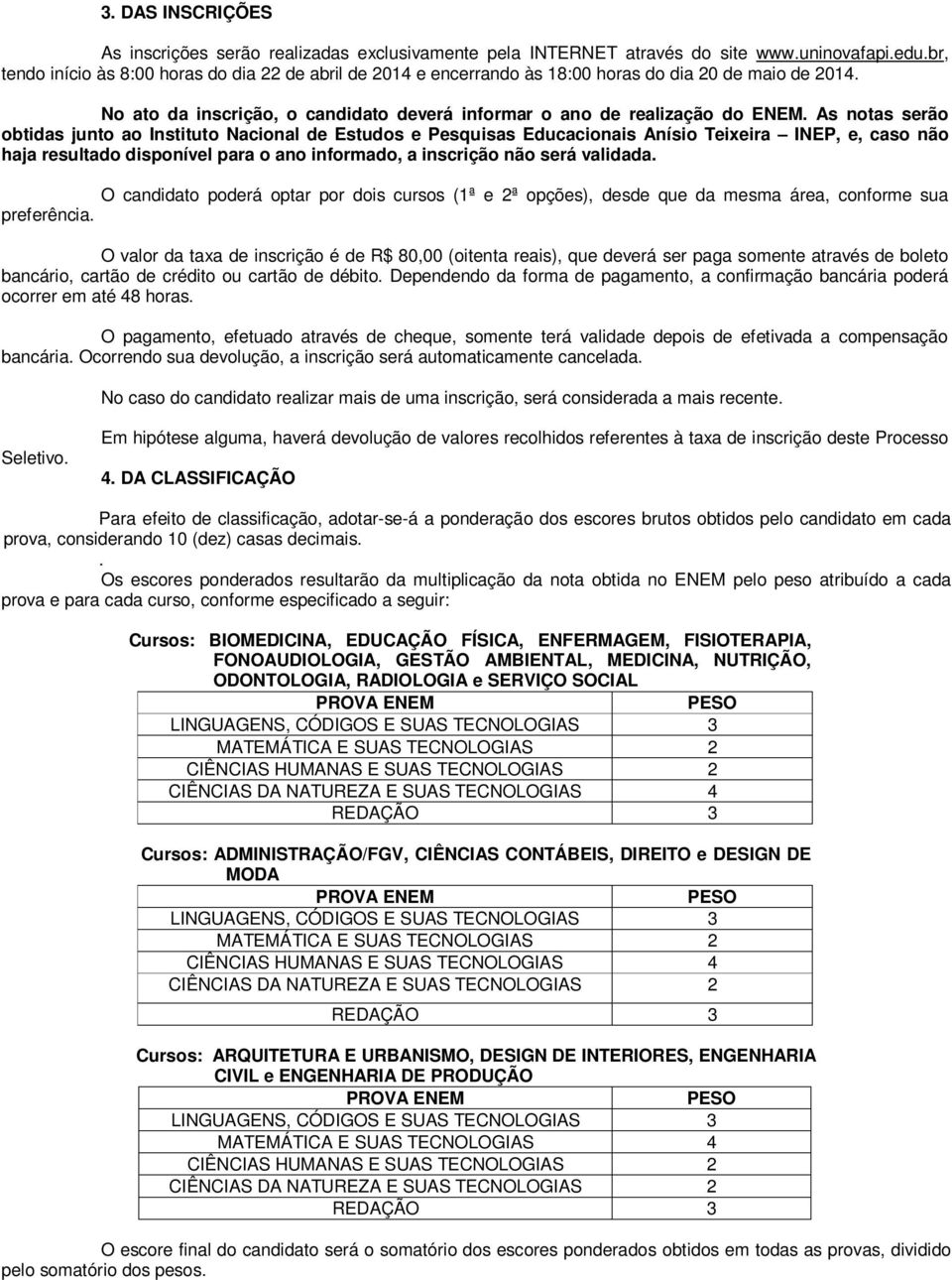 As ntas serã btidas junt a Institut Nacinal de Estuds e Pesquisas Educacinais Anísi Teixeira INEP, e, cas nã haja resultad dispnível para an infrmad, a inscriçã nã será validada.