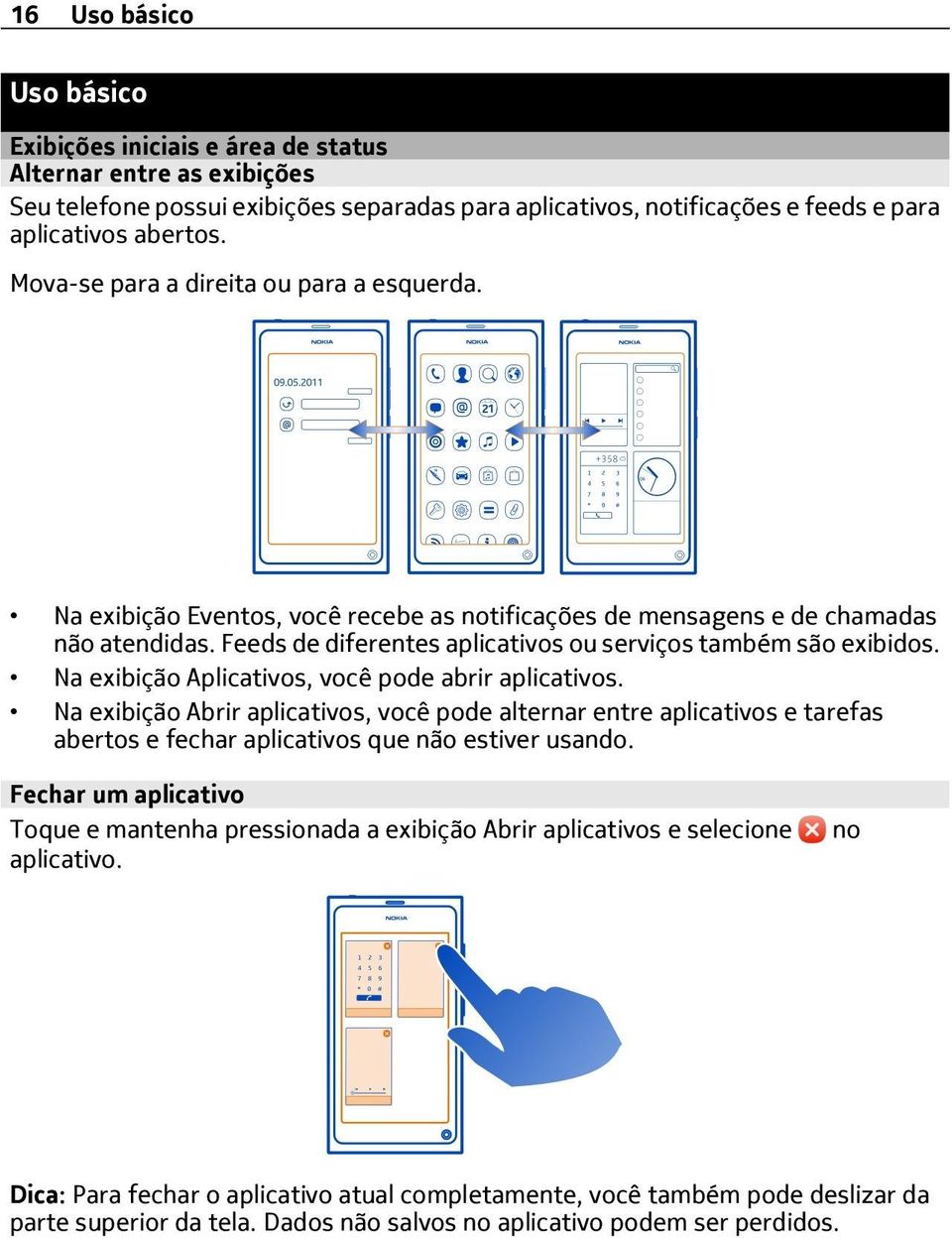 Na exibição Aplicativos, você pode abrir aplicativos. Na exibição Abrir aplicativos, você pode alternar entre aplicativos e tarefas abertos e fechar aplicativos que não estiver usando.