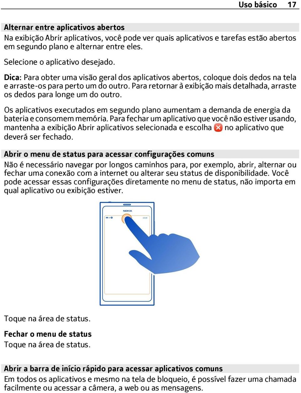 Para retornar à exibição mais detalhada, arraste os dedos para longe um do outro. Os aplicativos executados em segundo plano aumentam a demanda de energia da bateria e consomem memória.