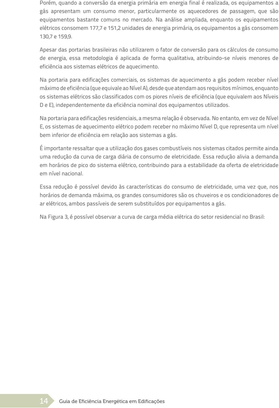 Apesar das portarias brasileiras não utilizarem o fator de conversão para os cálculos de consumo de energia, essa metodologia é aplicada de forma qualitativa, atribuindo-se níveis menores de