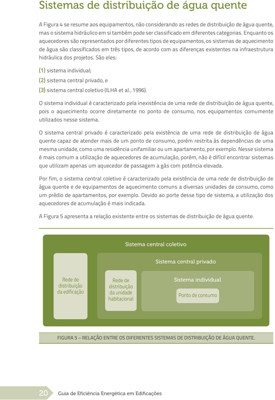 Enquanto os aquecedores são representados por diferentes tipos de equipamentos, os sistemas de aquecimento de água são classificados em três tipos, de acordo com as diferenças existentes na