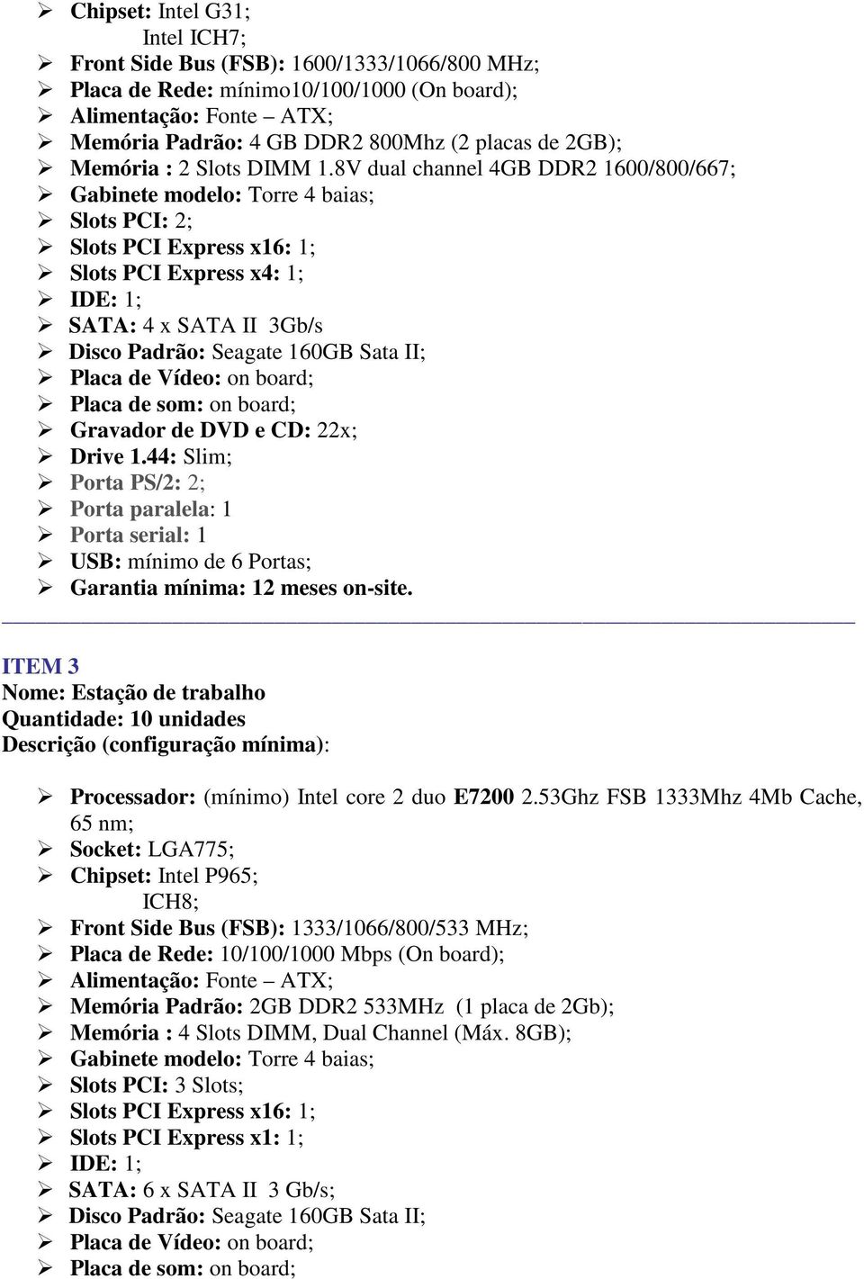 8V dual channel 4GB DDR2 1600/800/667; Gabinete modelo: Torre 4 baias; Slots PCI: 2; Slots PCI Express x16: 1; Slots PCI Express x4: 1; IDE: 1; SATA: 4 x SATA II 3Gb/s Disco Padrão: Seagate 160GB