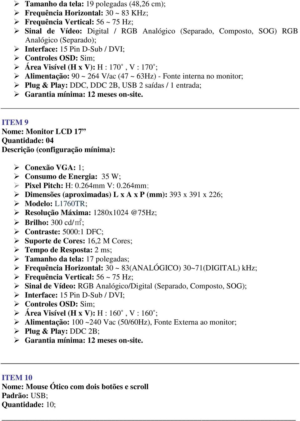 USB 2 saídas / 1 entrada; ITEM 9 Nome: Monitor LCD 17 Quantidade: 04 Conexão VGA: 1; Consumo de Energia: 35 W; Pixel Pitch: H: 0.264mm V: 0.