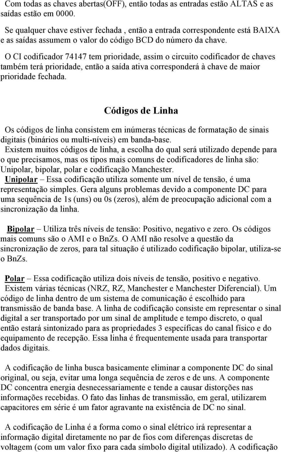 O CI codificador 74147 tem prioridade, assim o circuito codificador de chaves também terá prioridade, então a saída ativa corresponderá à chave de maior prioridade fechada.