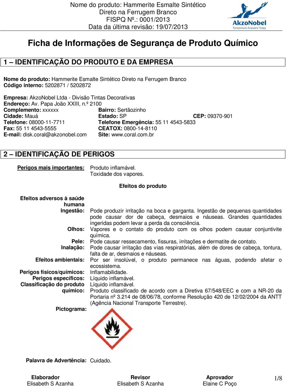 º 2100 Complemento: xxxxxx Bairro: Sertãozinho Cidade: Mauá Estado: SP CEP: 09370-901 Telefone: 08000-11-7711 Telefone Emergência: 55 11 4543-5833 Fax: 55 11 4543-5555 CEATOX: 0800-14-8110 E-mail: